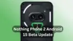 Nothing Phone 2 Now Eligible for Android 15 Beta Testing
