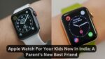 Apple Watch For Your Kids Now in India: A Parent's New Best Friend